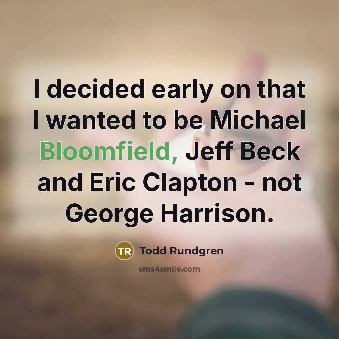 “I decided early on that I wanted to be Michael Bloomfield, Jeff Beck and Eric Clapton - not George Harrison.” quote by Todd Rundgren