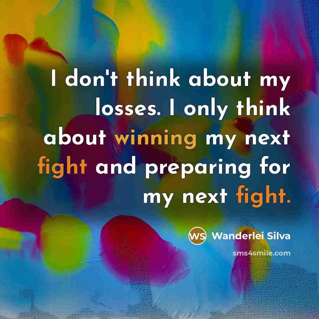 “I don't think about my losses. I only think about winning my next fight and preparing for my next fight.” quote by Wanderlei Silva