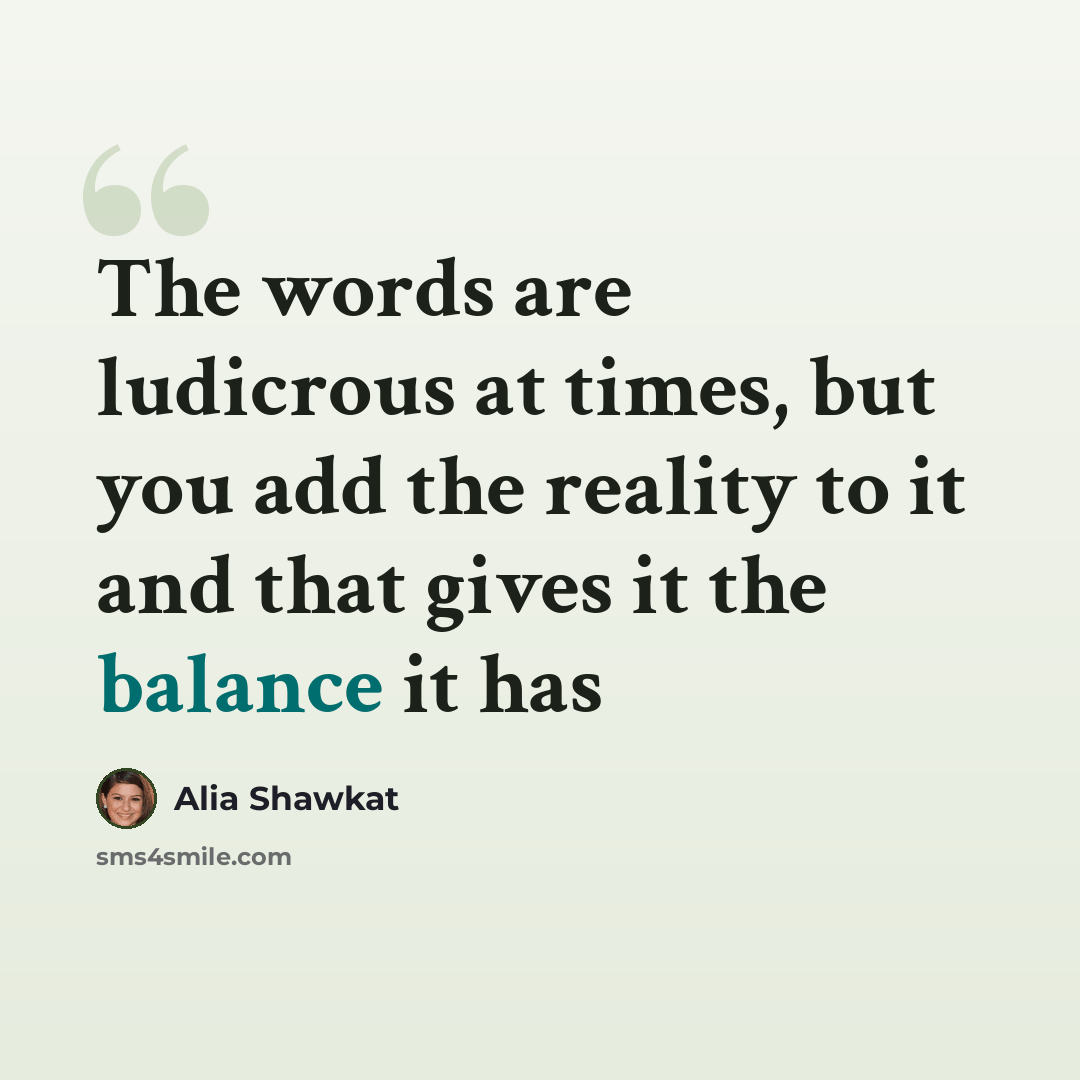 “The words are ludicrous at times, but you add the reality to it and that gives it the balance it has” quote by Alia Shawkat
