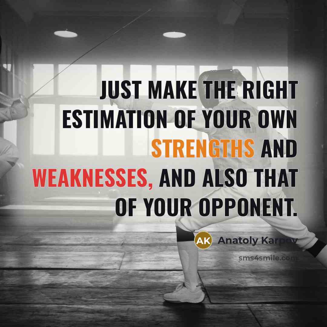 “Just make the right estimation of your own strengths and weaknesses, and also that of your opponent.” quote by Anatoly Karpov