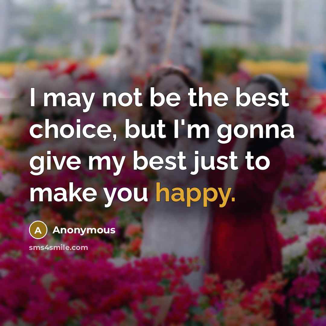 “I may not be the best choice, but I'm gonna give my best just to make you happy.” quote by Anonymous