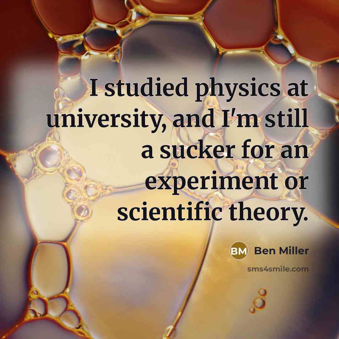 “I studied physics at university, and I'm still a sucker for an experiment or scientific theory.” quote by Ben Miller