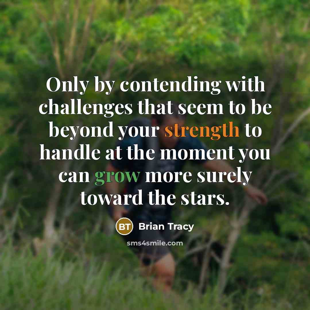 “Only by contending with challenges that seem to be beyond your strength to handle at the moment you can grow more surely toward the stars.” quote by Brian Tracy