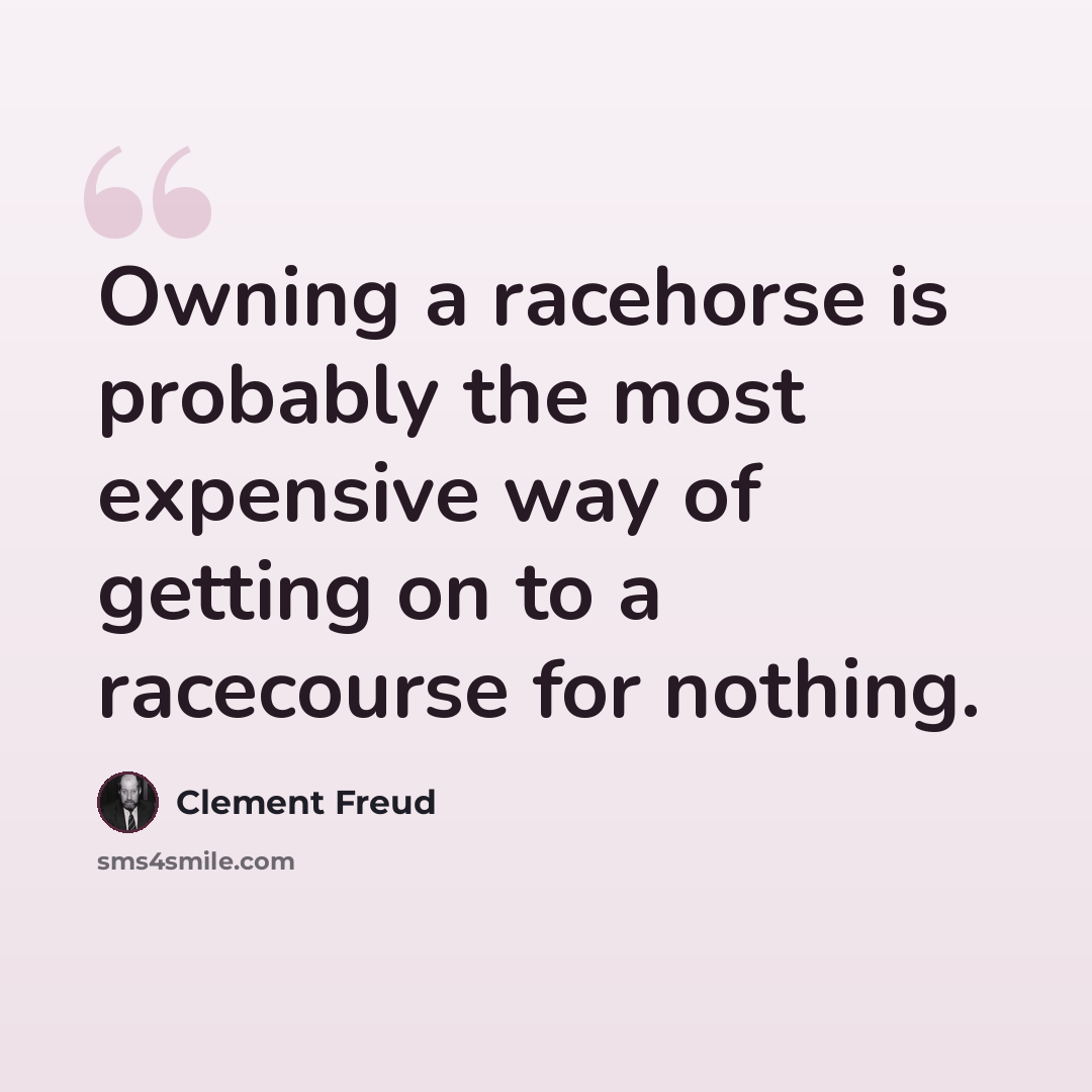 “Owning a racehorse is probably the most expensive way of getting on to a racecourse for nothing.” quote by Clement Freud