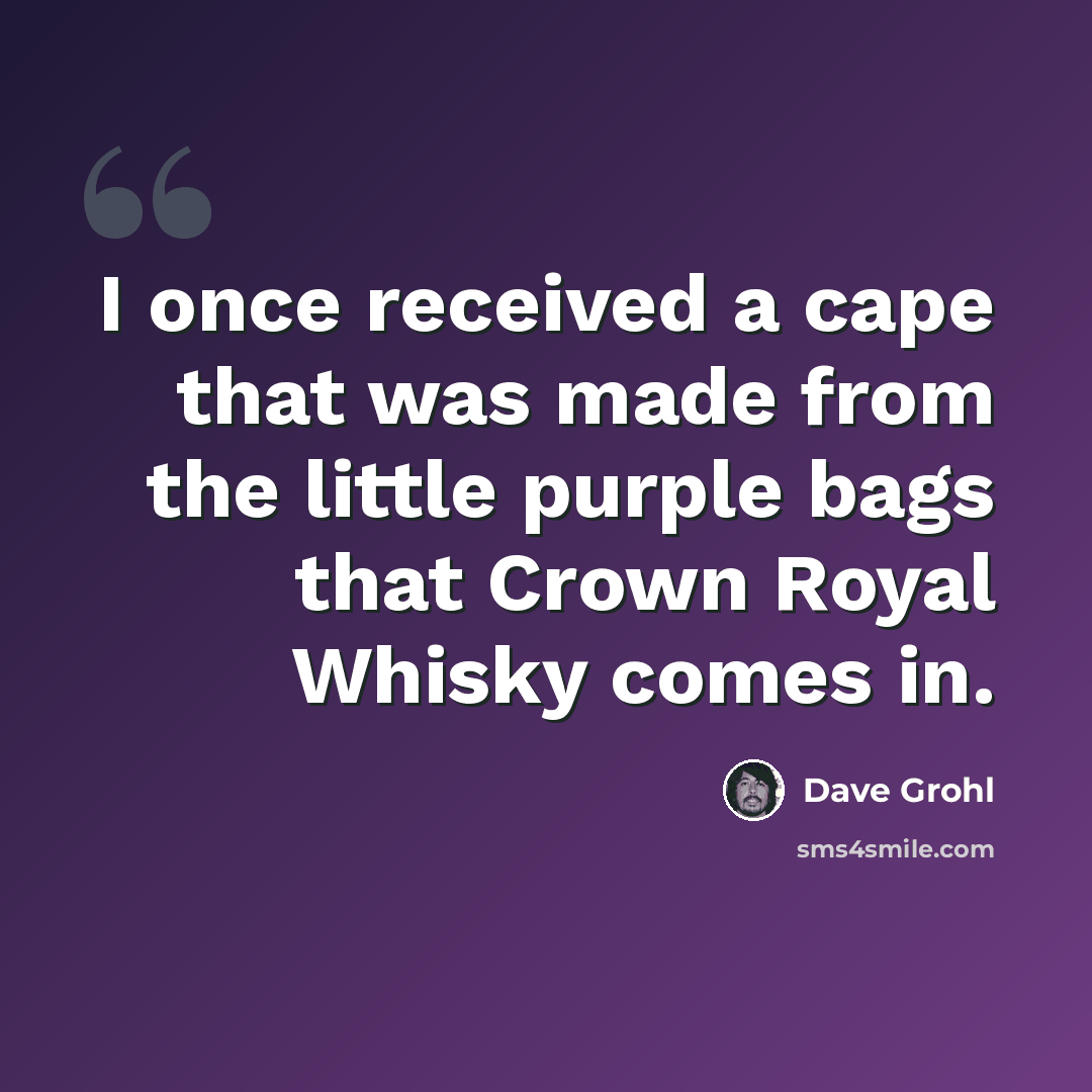 “I once received a cape that was made from the little purple bags that Crown Royal Whisky comes in.” quote by Dave Grohl