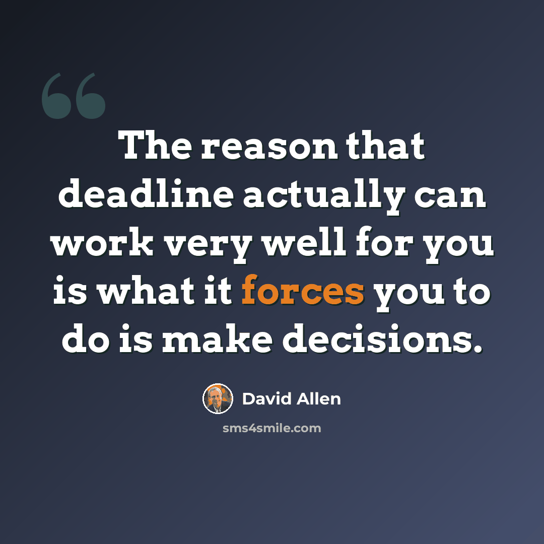 “The reason that deadline actually can work very well for you is what it forces you to do is make decisions.” quote by David Allen
