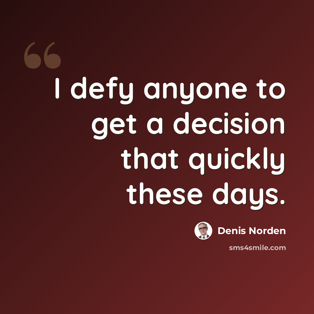 “I defy anyone to get a decision that quickly these days.” quote by Denis Norden