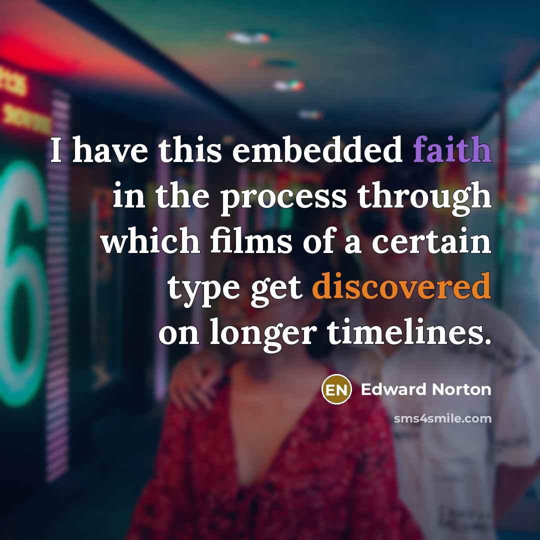“I have this embedded faith in the process through which films of a certain type get discovered on longer timelines.” quote by Edward Norton