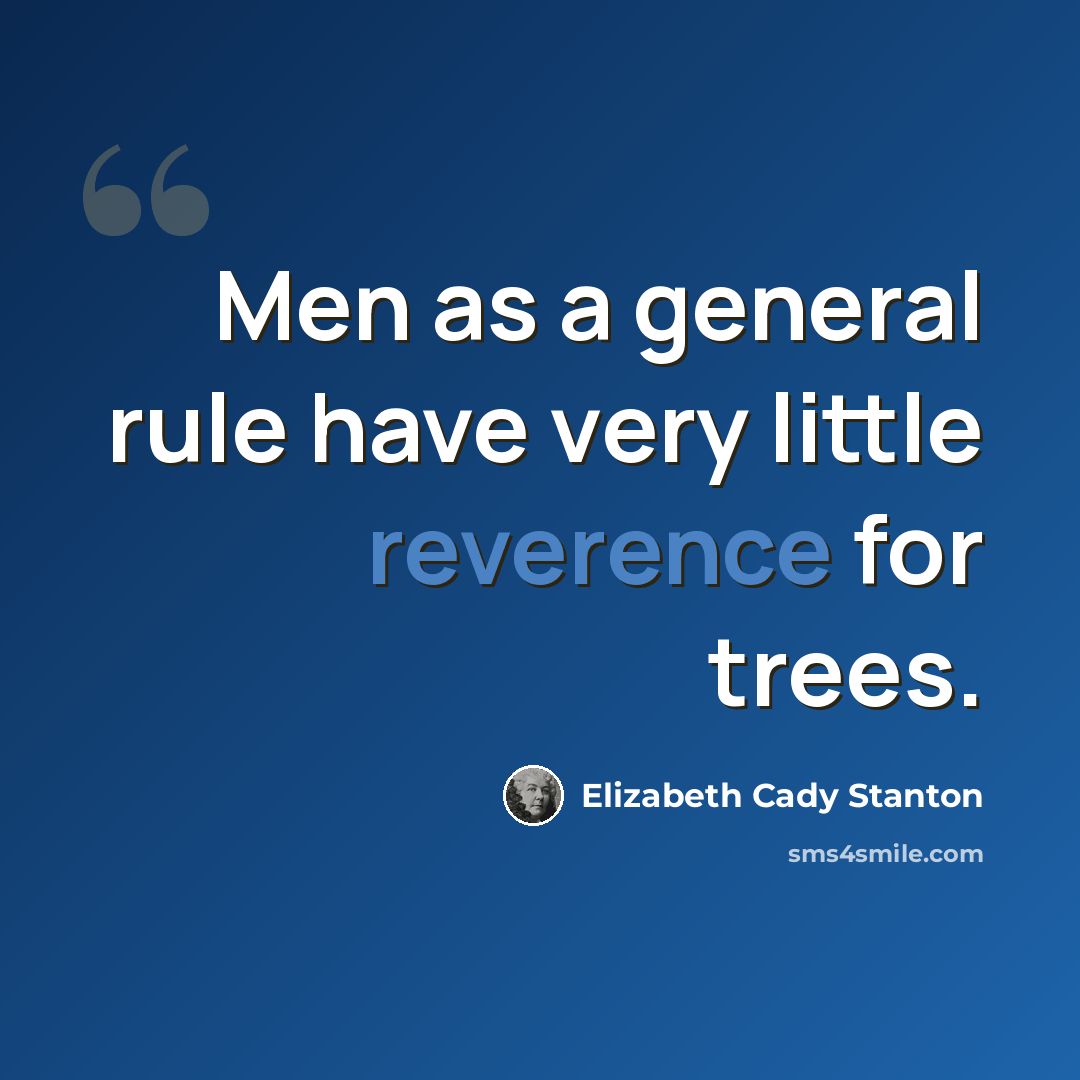 “Men as a general rule have very little reverence for trees.” quote by Elizabeth Cady Stanton