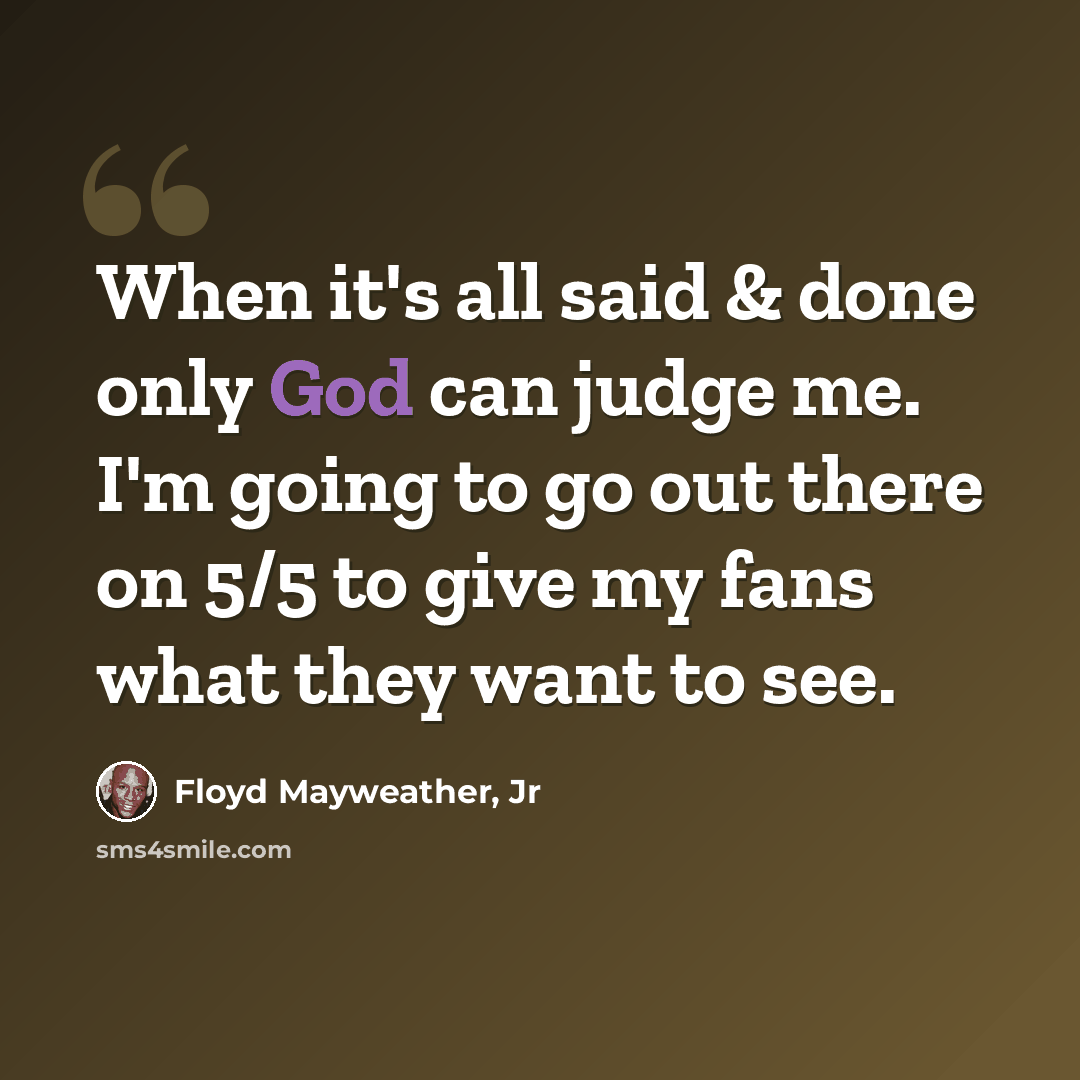 “When it's all said & done only God can judge me. I'm going to go out there on 5/5 to give my fans what they want to see.” quote by Floyd Mayweather, Jr