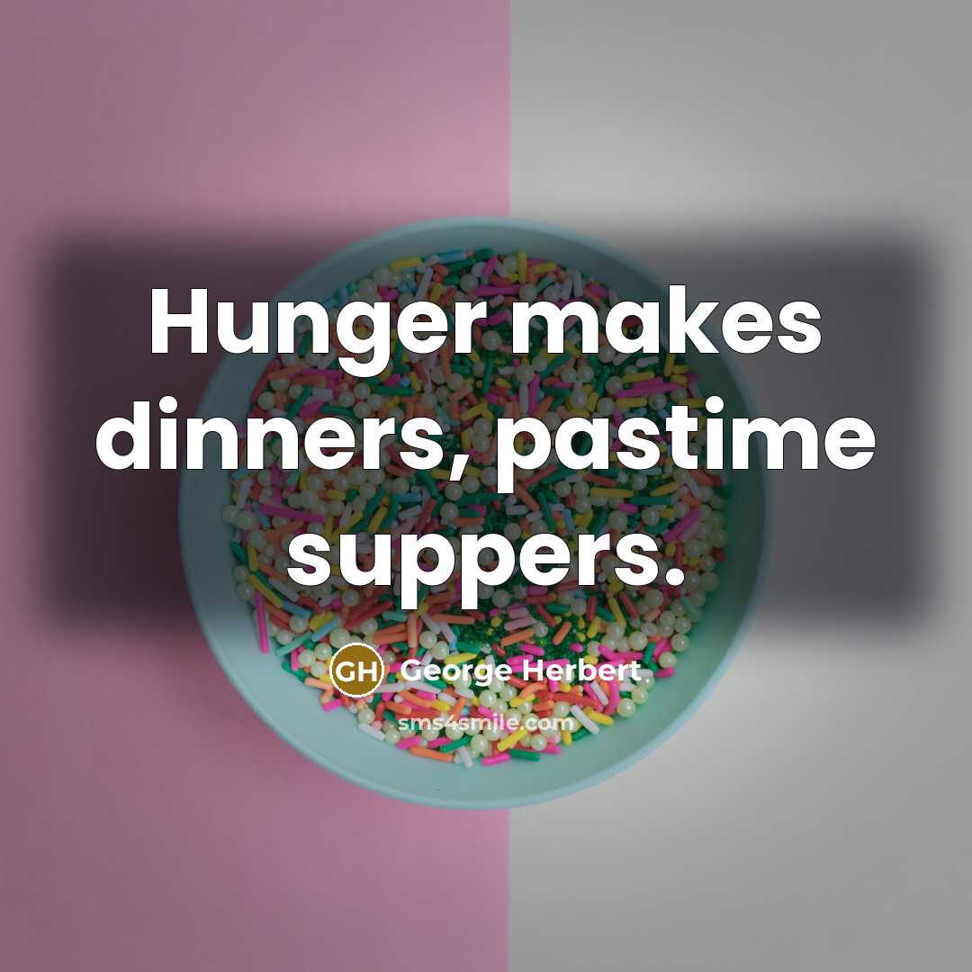 “Hunger makes dinners, pastime suppers.” quote by George Herbert