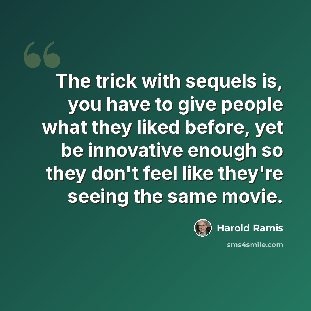 “The trick with sequels is, you have to give people what they liked before, yet be innovative enough so they don't feel like they're seeing the same movie.” quote by Harold Ramis