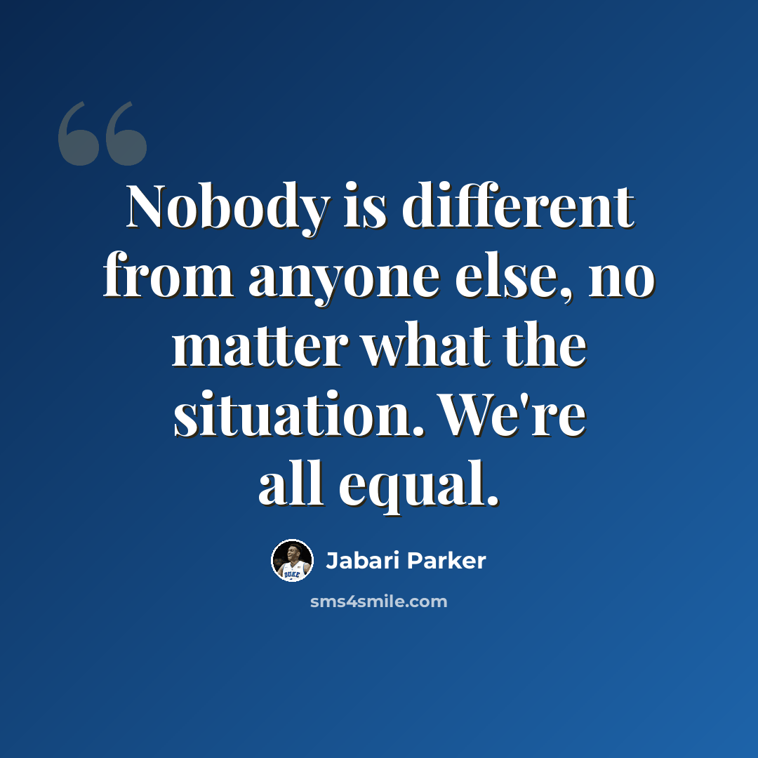 “Nobody is different from anyone else, no matter what the situation. We're all equal.” quote by Jabari Parker