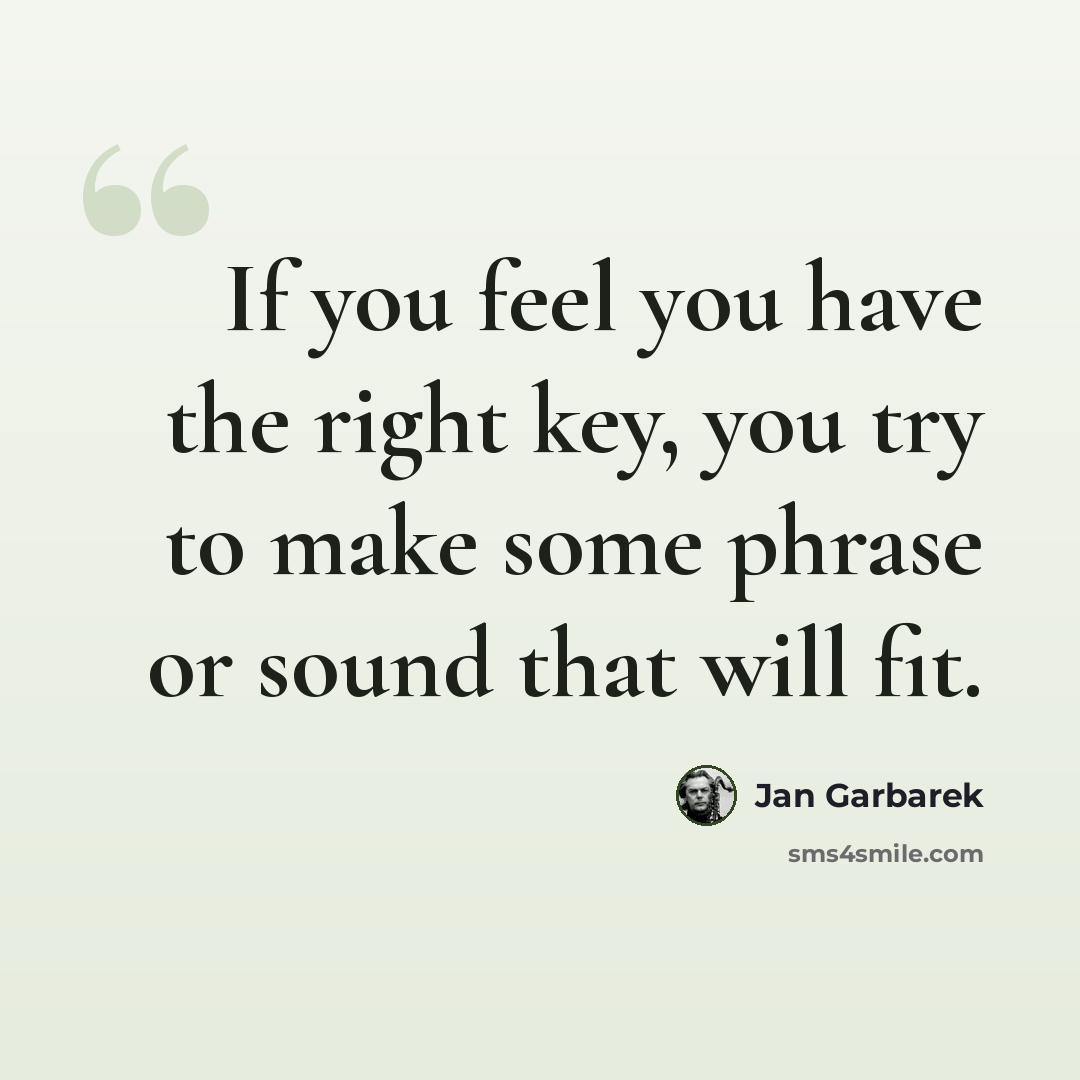 “If you feel you have the right key, you try to make some phrase or sound that will fit.” quote by Jan Garbarek