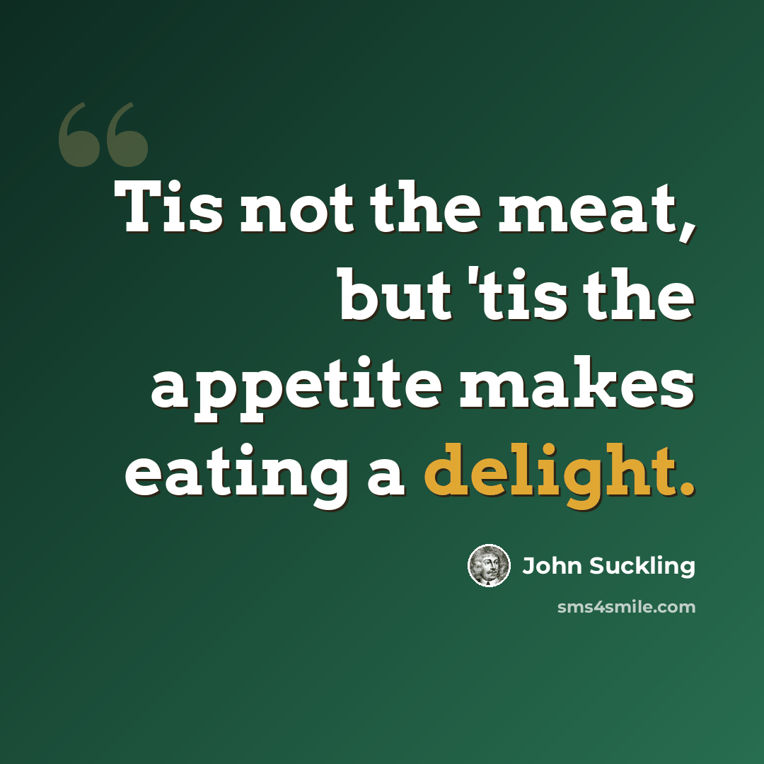 “Tis not the meat, but 'tis the appetite makes eating a delight.” quote by John Suckling