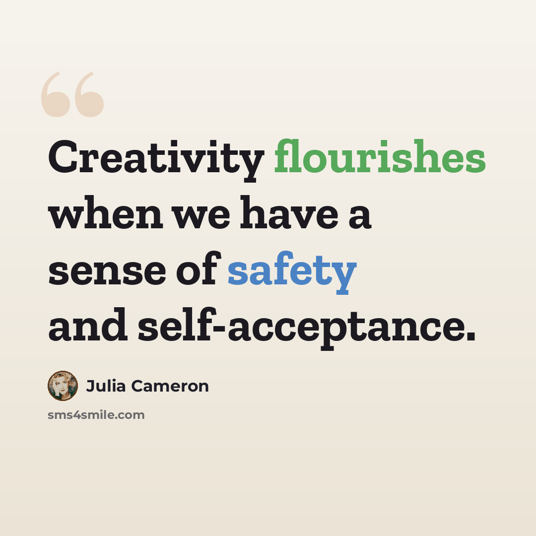 “Creativity flourishes when we have a sense of safety and self-acceptance.” quote by Julia Cameron