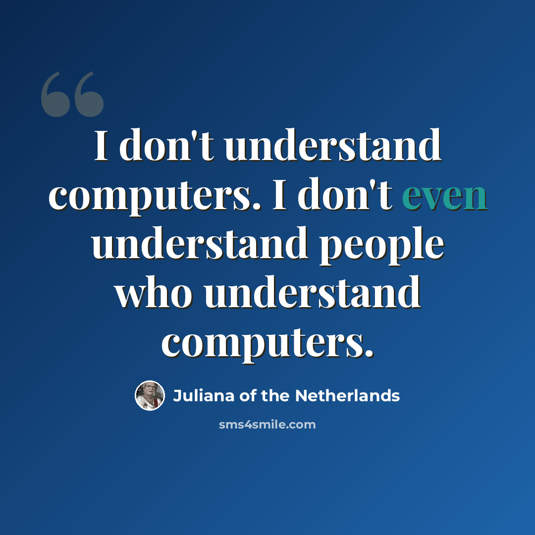 “I don't understand computers. I don't even understand people who understand computers.” quote by Juliana of the Netherlands