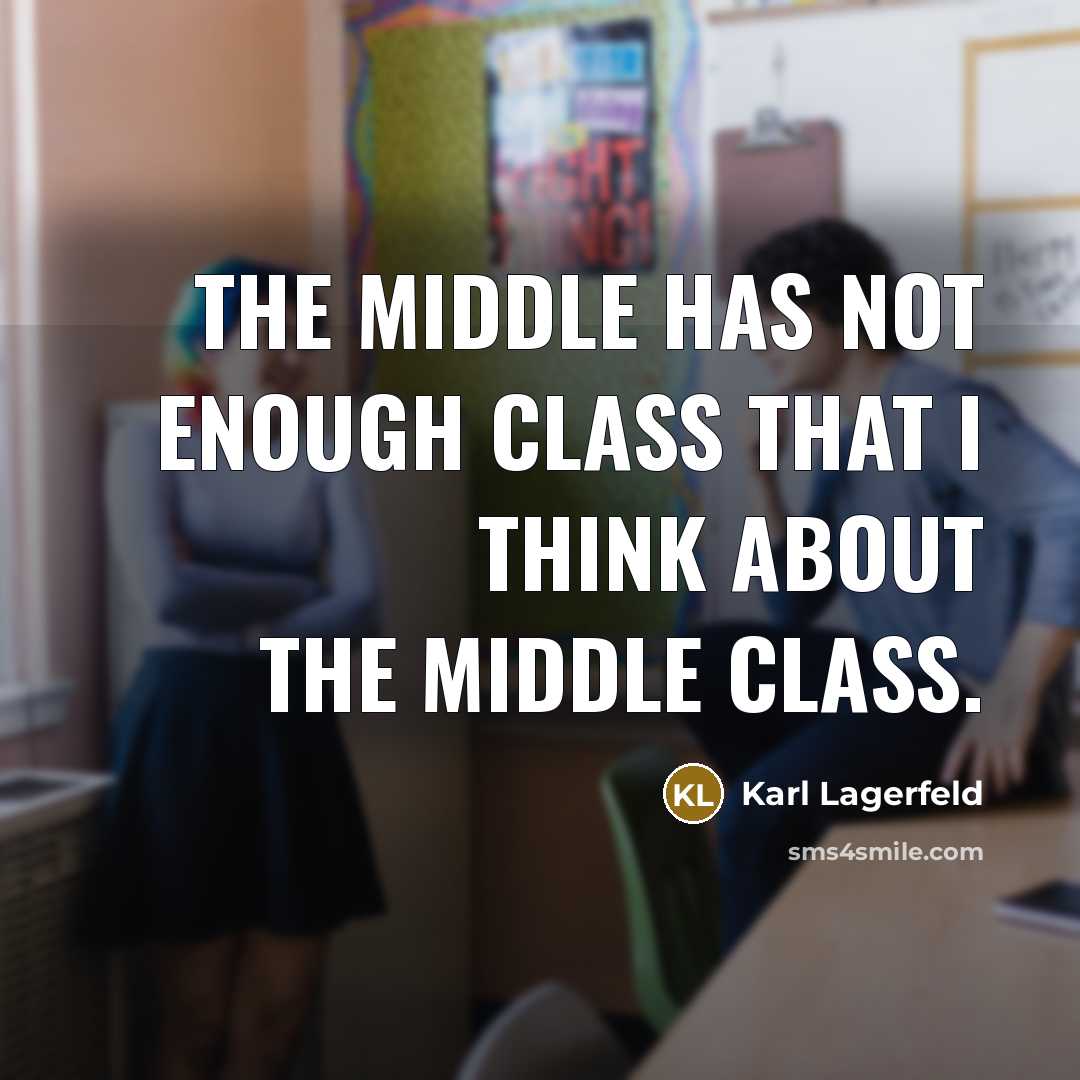 “The middle has not enough class that I think about the middle class.” quote by Karl Lagerfeld