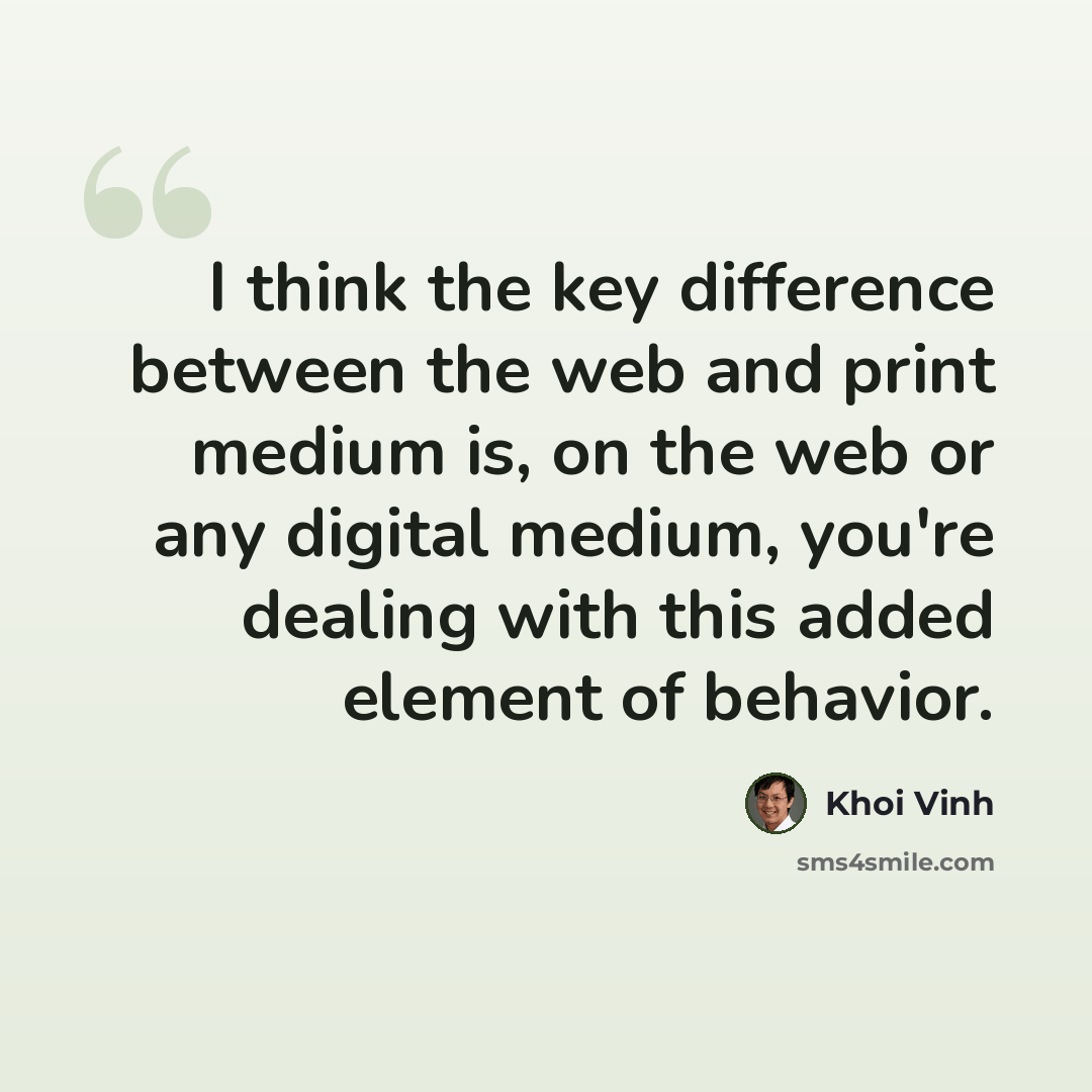 “I think the key difference between the web and print medium is, on the web or any digital medium, you're dealing with this added element of behavior.” quote by Khoi Vinh