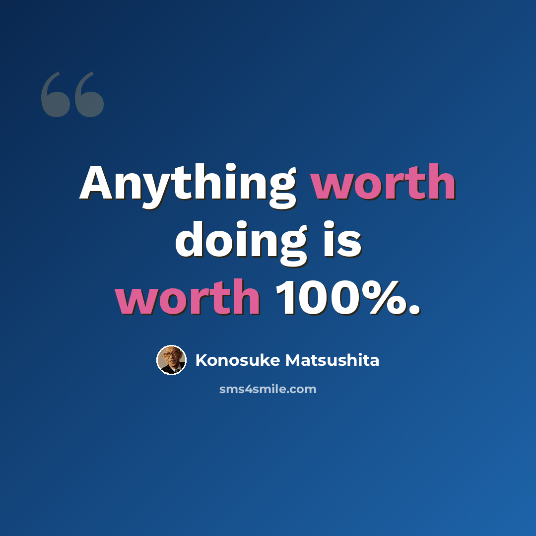 “Anything worth doing is worth 100%.” quote by Konosuke Matsushita