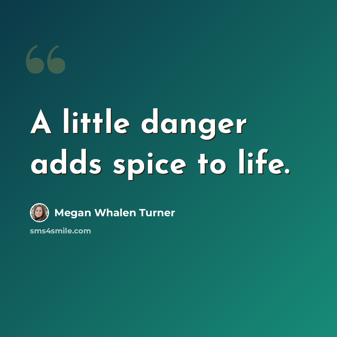 “A little danger adds spice to life.” quote by Megan Whalen Turner
