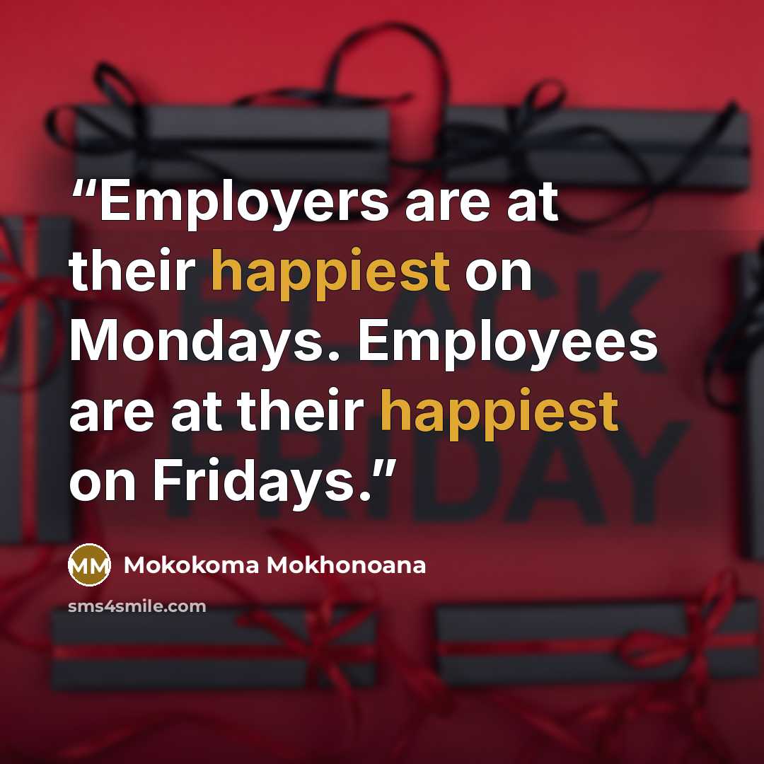 “Employers are at their happiest on Mondays. Employees are at their happiest on Fridays.” quote by Mokokoma Mokhonoana