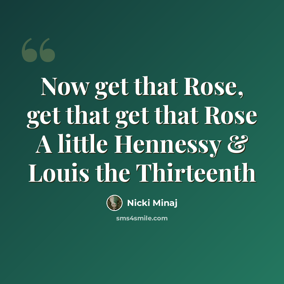 “Now get that Rose, get that get that Rose A little Hennessy & Louis the Thirteenth” quote by Nicki Minaj