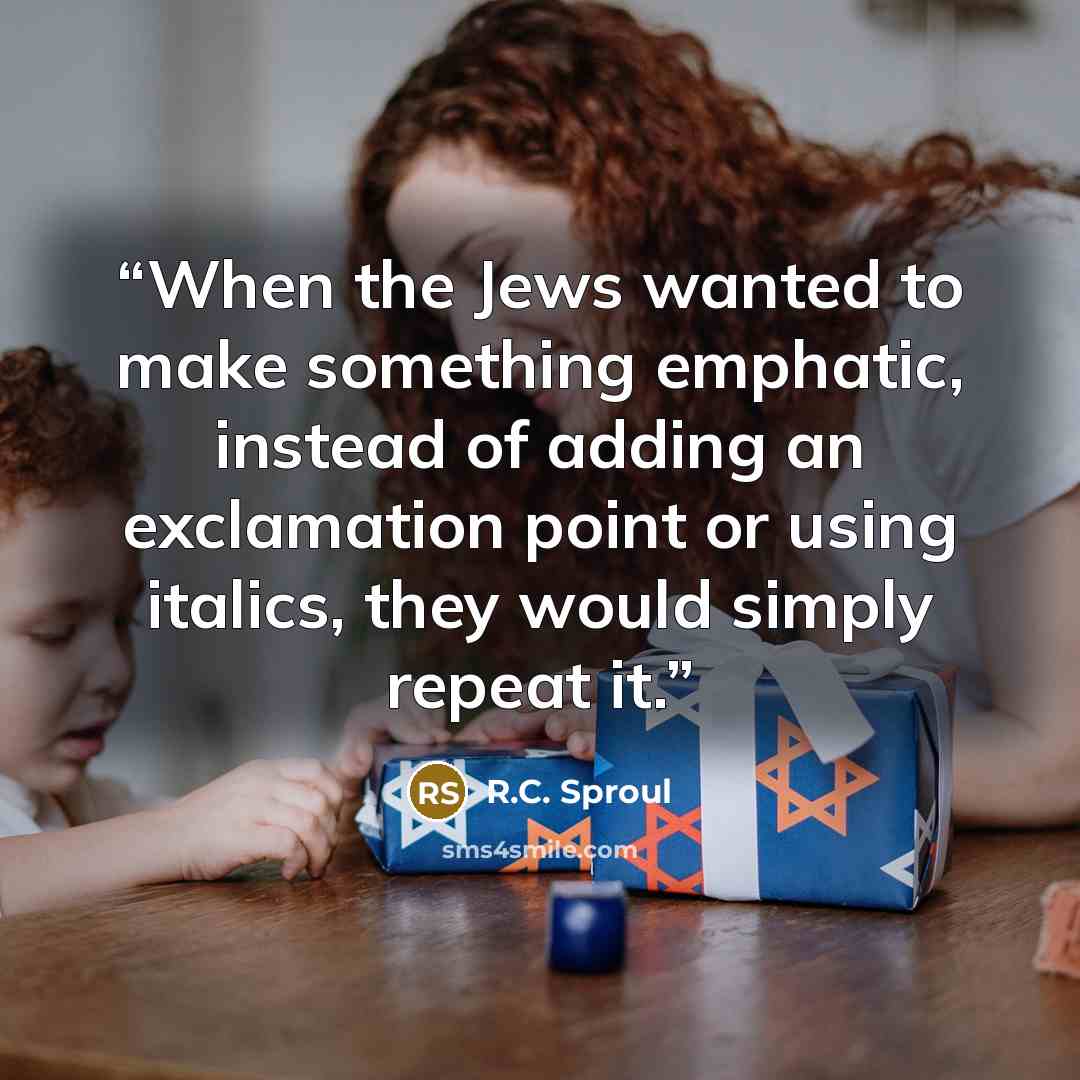 “When the Jews wanted to make something emphatic, instead of adding an exclamation point or using italics, they would simply repeat it.” quote by R.C. Sproul