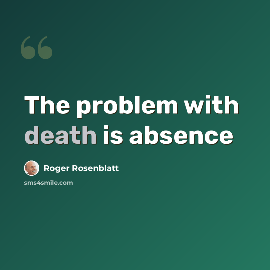 “The problem with death is absence” quote by Roger Rosenblatt