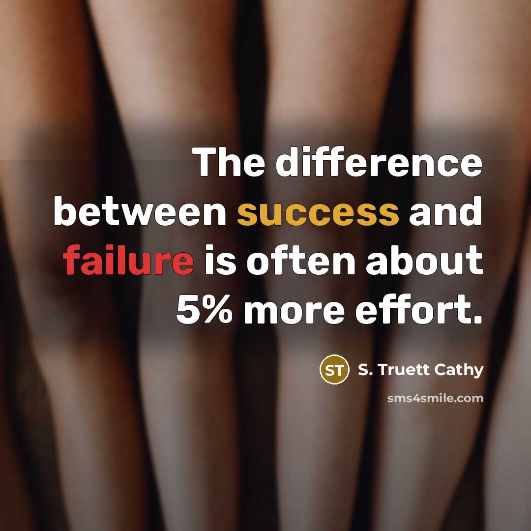 “The difference between success and failure is often about 5% more effort.” quote by S. Truett Cathy