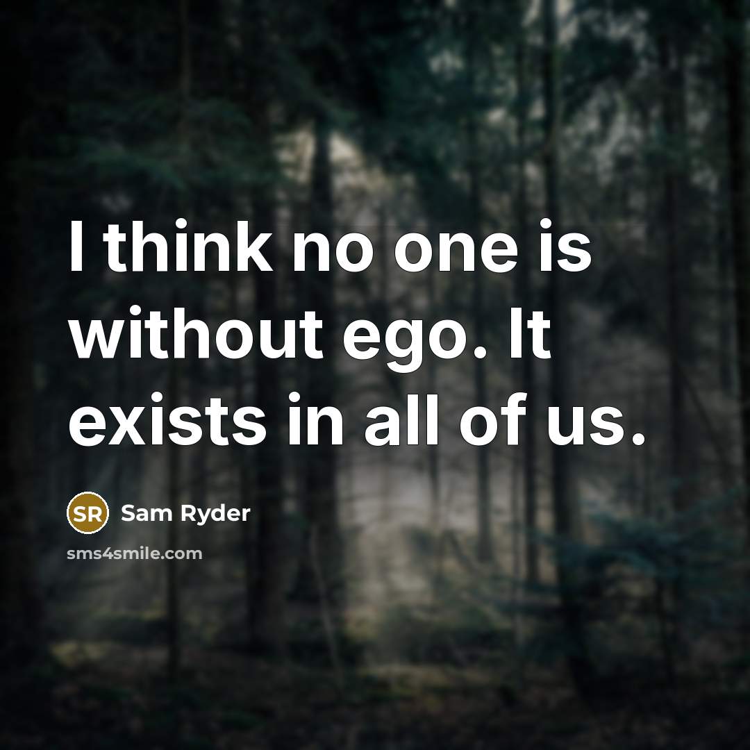 “I think no one is without ego. It exists in all of us.” quote by Sam Ryder