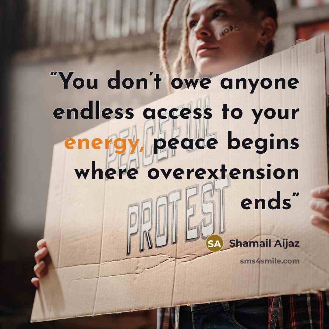 “You don’t owe anyone endless access to your energy, peace begins where overextension ends” quote by Shamail Aijaz