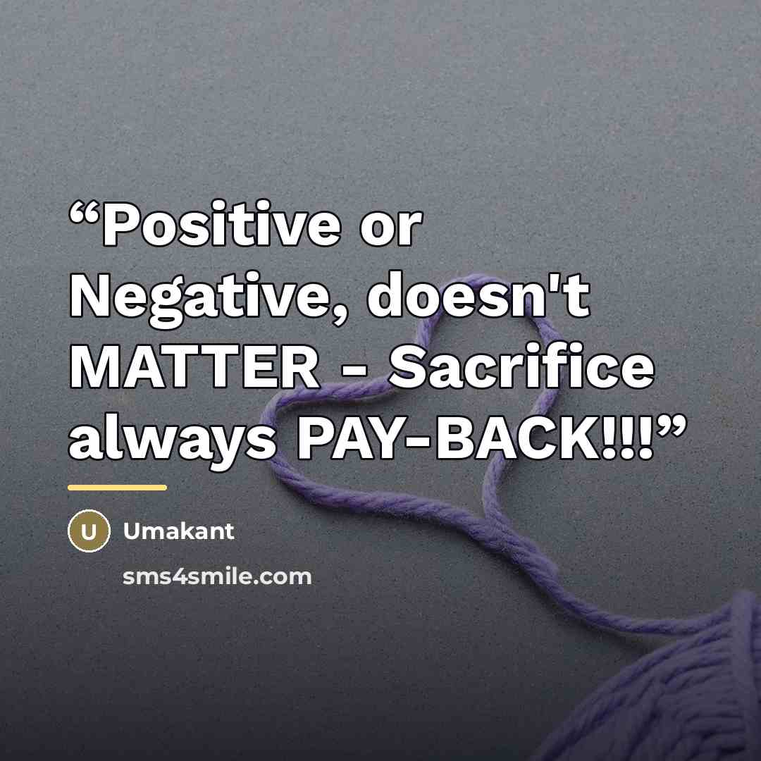 “Positive or Negative, doesn't MATTER - Sacrifice always PAY-BACK!!!” quote by Umakant
