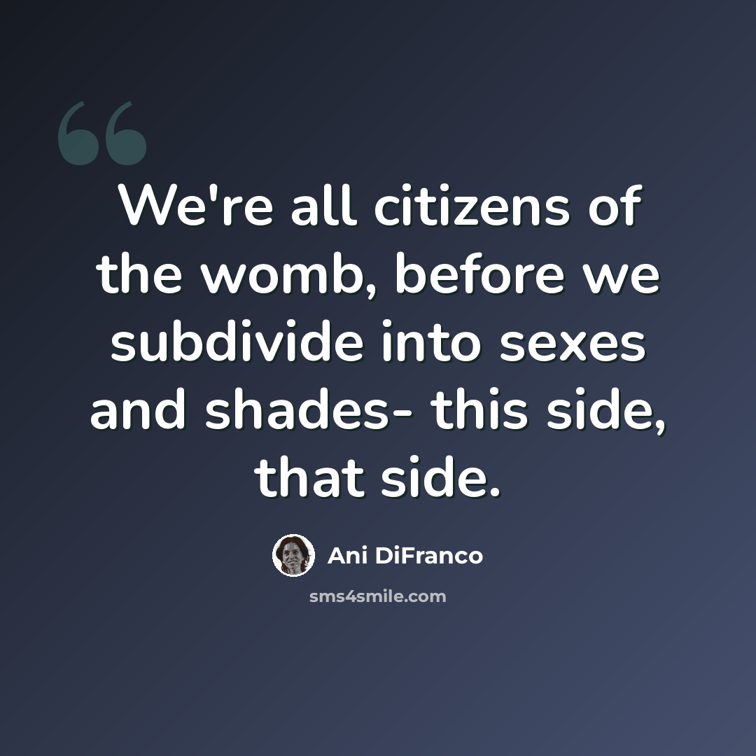 “We're all citizens of the womb, before we subdivide into sexes and shades- this side, that side.” quote by Ani Difranco