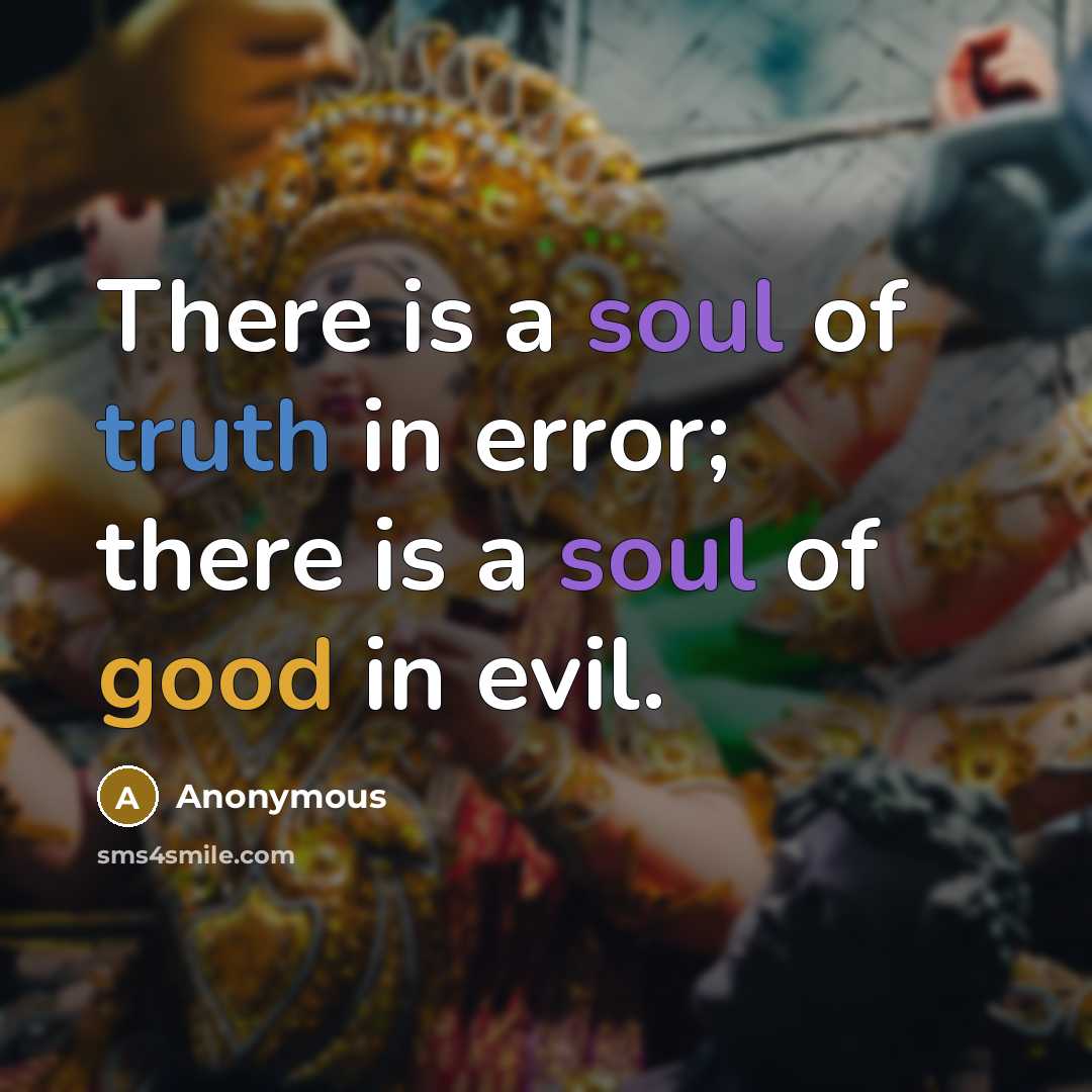 “There is a soul of truth in error; there is a soul of good in evil.” quote by Anonymous