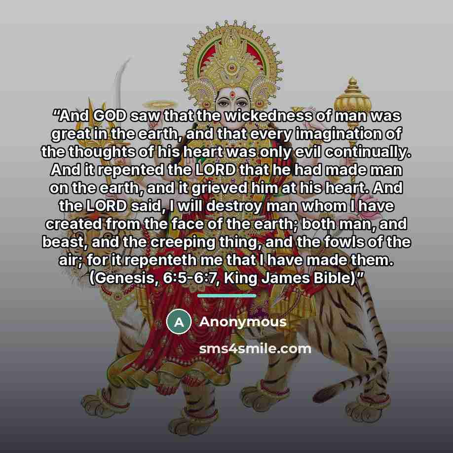 “And GOD saw that the wickedness of man was great in the earth, and that every imagination of the thoughts of his heart was only evil continually. And it repented the LORD that he had made man on the earth, and it grieved him at his heart. And the LORD said, I will destroy man whom I have created…” quote by Anonymous