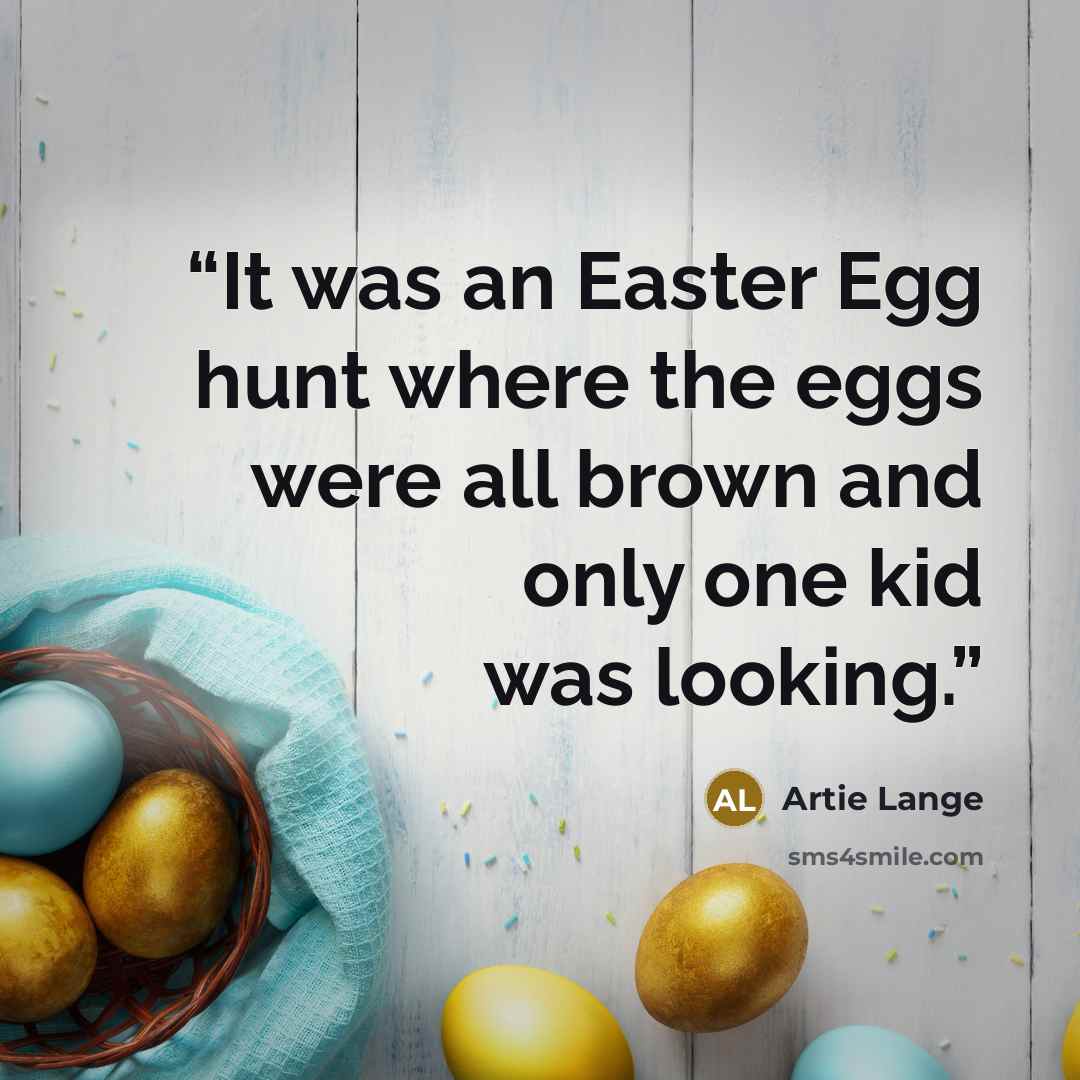 “It was an Easter Egg hunt where the eggs were all brown and only one kid was looking.” quote by Artie Lange