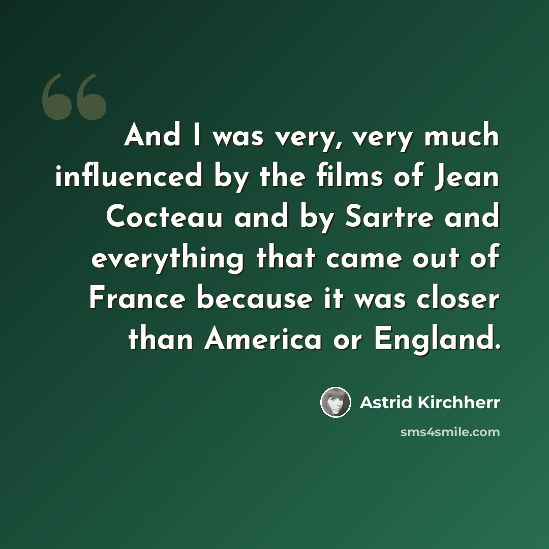 “And I was very, very much influenced by the films of Jean Cocteau and by Sartre and everything that came out of France because it was closer than America or England.” quote by Astrid Kirchherr