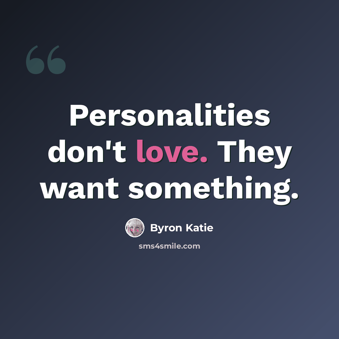 “Personalities don't love. They want something.” quote by Byron Katie