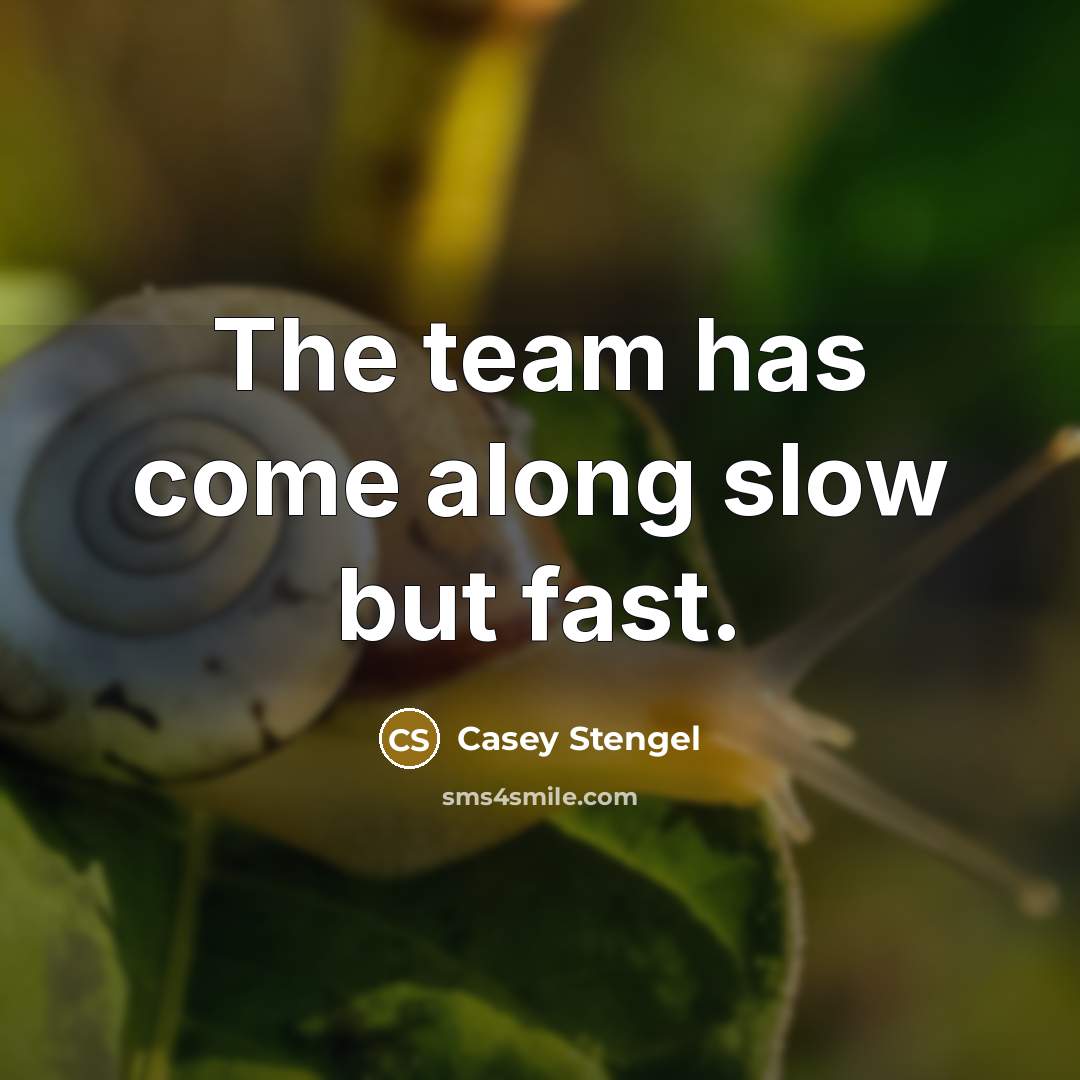 “The team has come along slow but fast.” quote by Casey Stengel