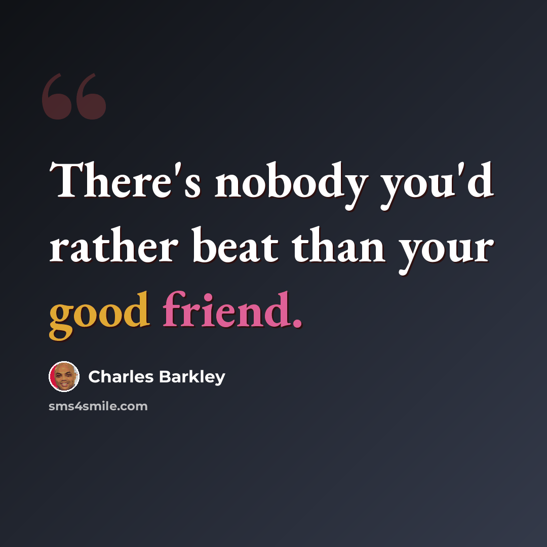 “There's nobody you'd rather beat than your good friend.” quote by Charles Barkley