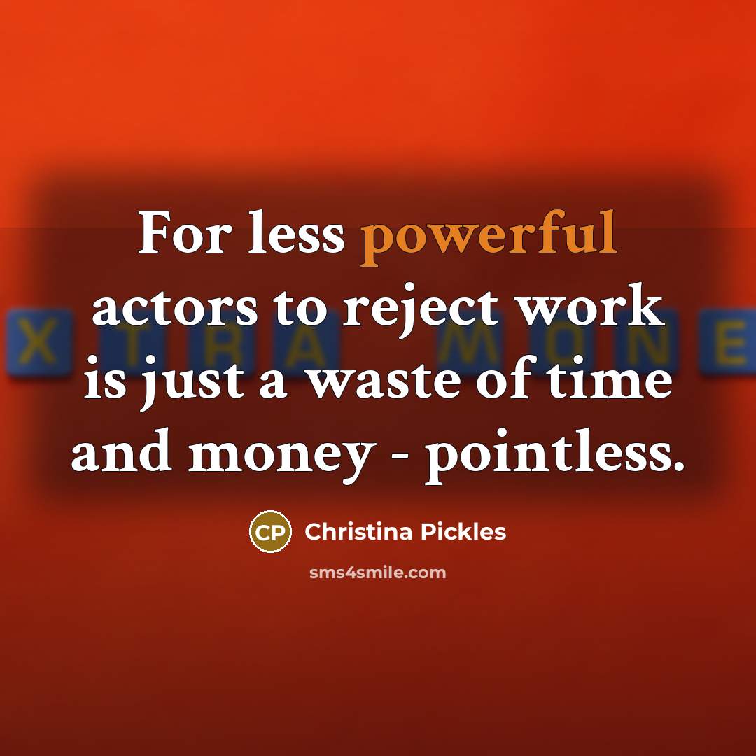 “For less powerful actors to reject work is just a waste of time and money - pointless.” quote by Christina Pickles