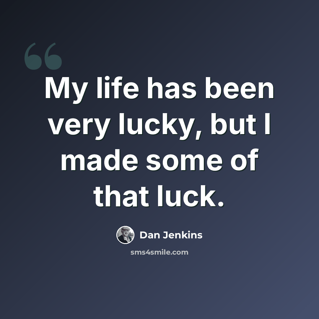 “My life has been very lucky, but I made some of that luck.” quote by Dan Jenkins