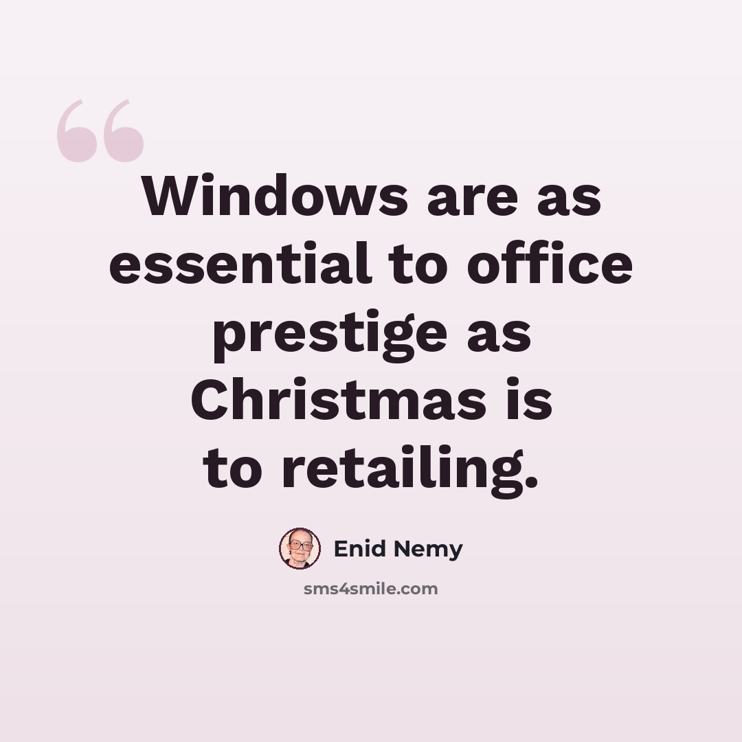 “Windows are as essential to office prestige as Christmas is to retailing.” quote by Enid Nemy