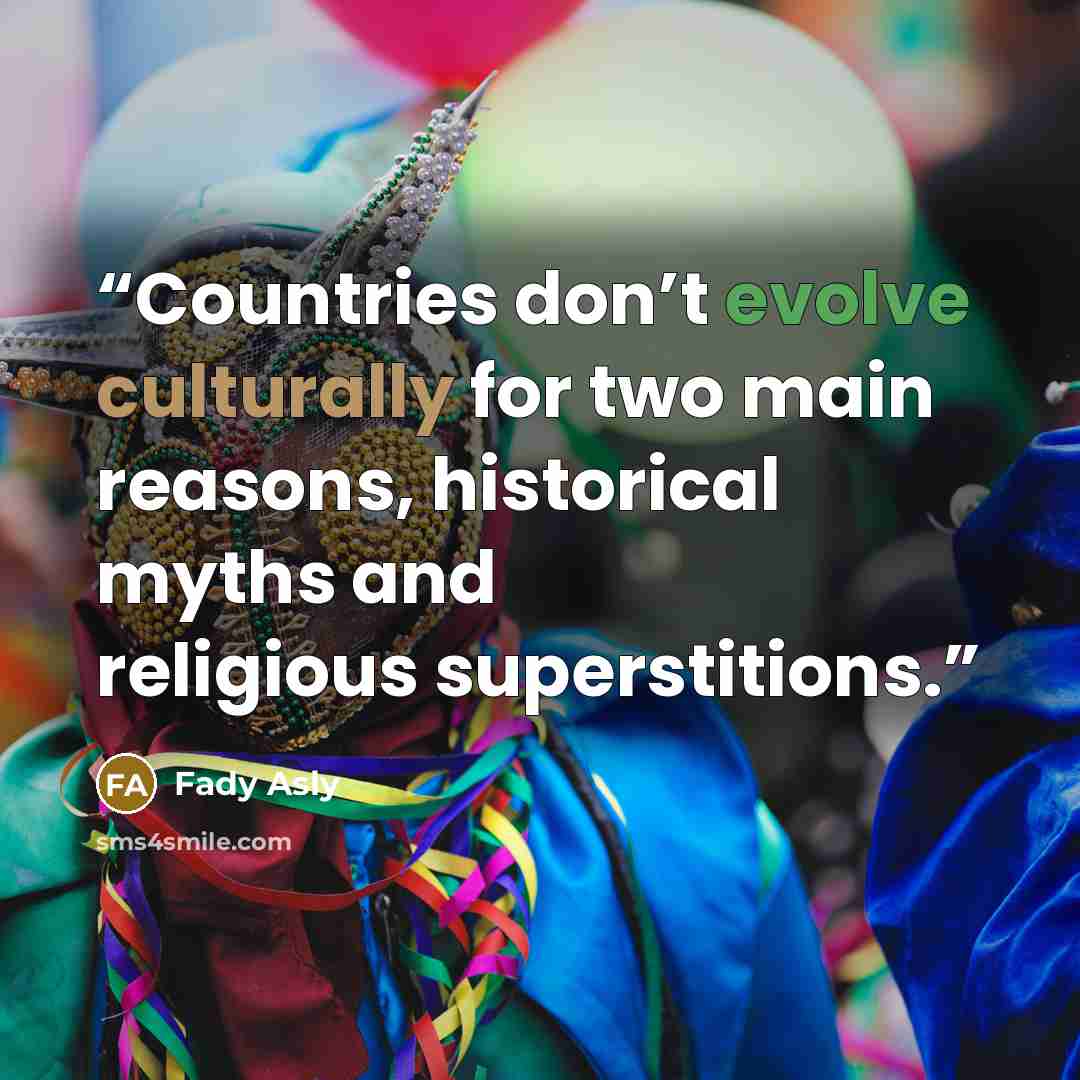 “Countries don’t evolve culturally for two main reasons, historical myths and religious superstitions.” quote by Fady Asly