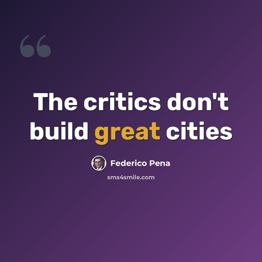 “The critics don't build great cities” quote by Federico Pena
