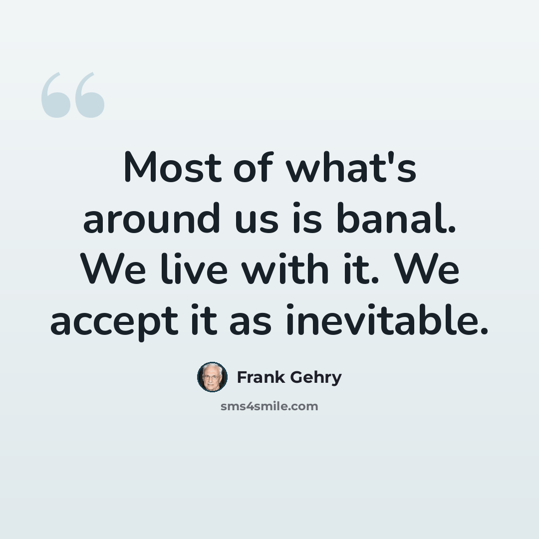 “Most of what's around us is banal. We live with it. We accept it as inevitable.” quote by Frank Gehry