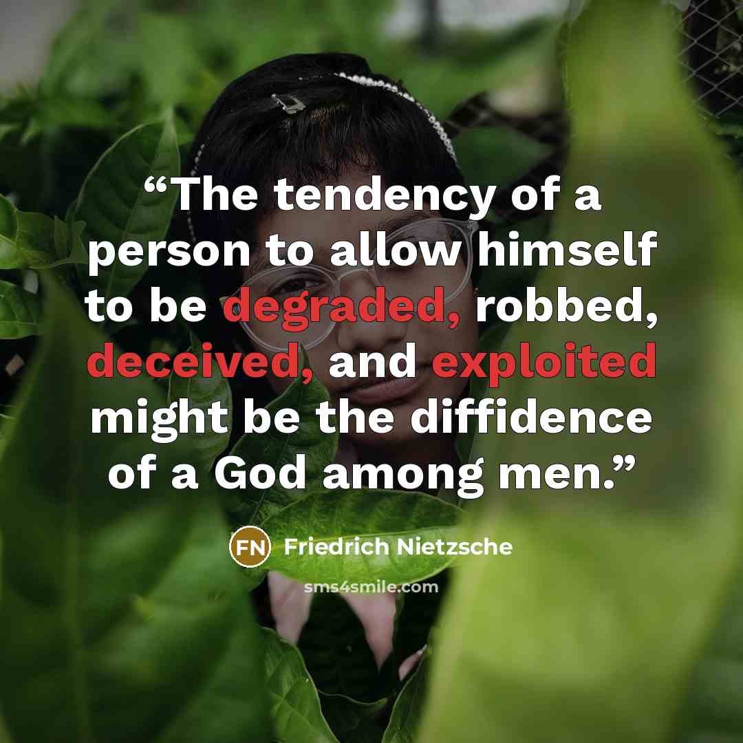 “The tendency of a person to allow himself to be degraded, robbed, deceived, and exploited might be the diffidence of a God among men.” quote by Friedrich Nietzsche