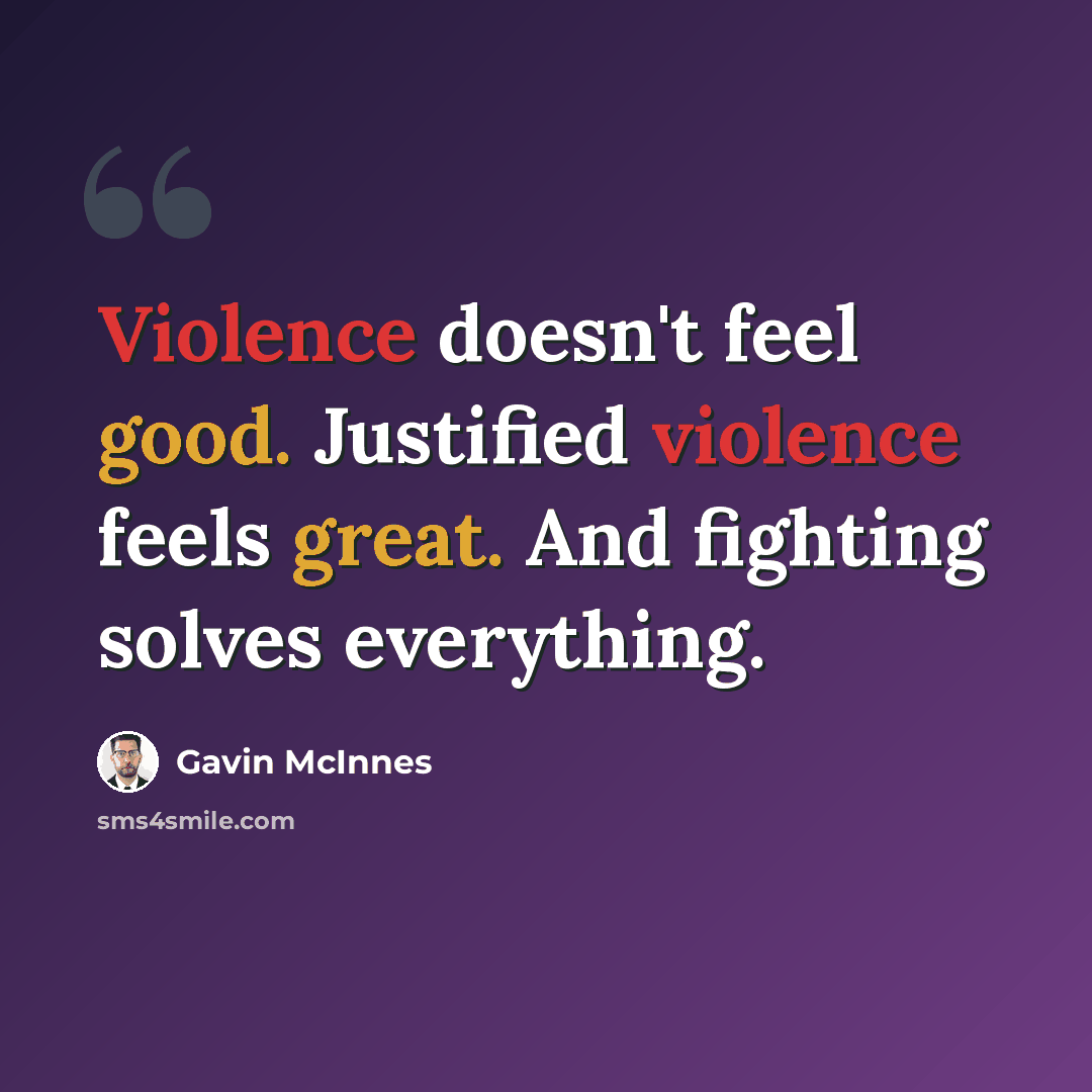“Violence doesn't feel good. Justified violence feels great. And fighting solves everything.” quote by Gavin McInnes
