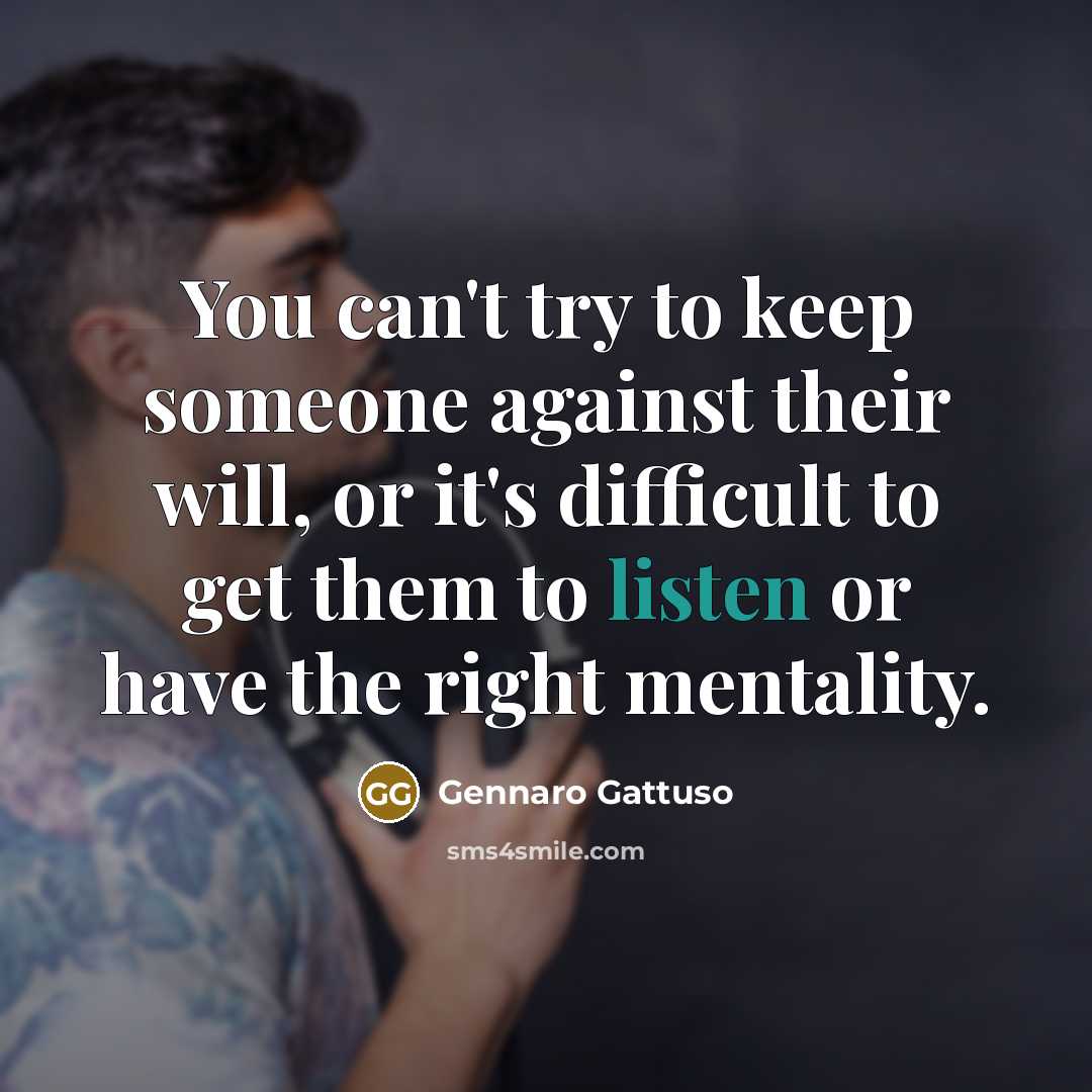 “You can't try to keep someone against their will, or it's difficult to get them to listen or have the right mentality.” quote by Gennaro Gattuso